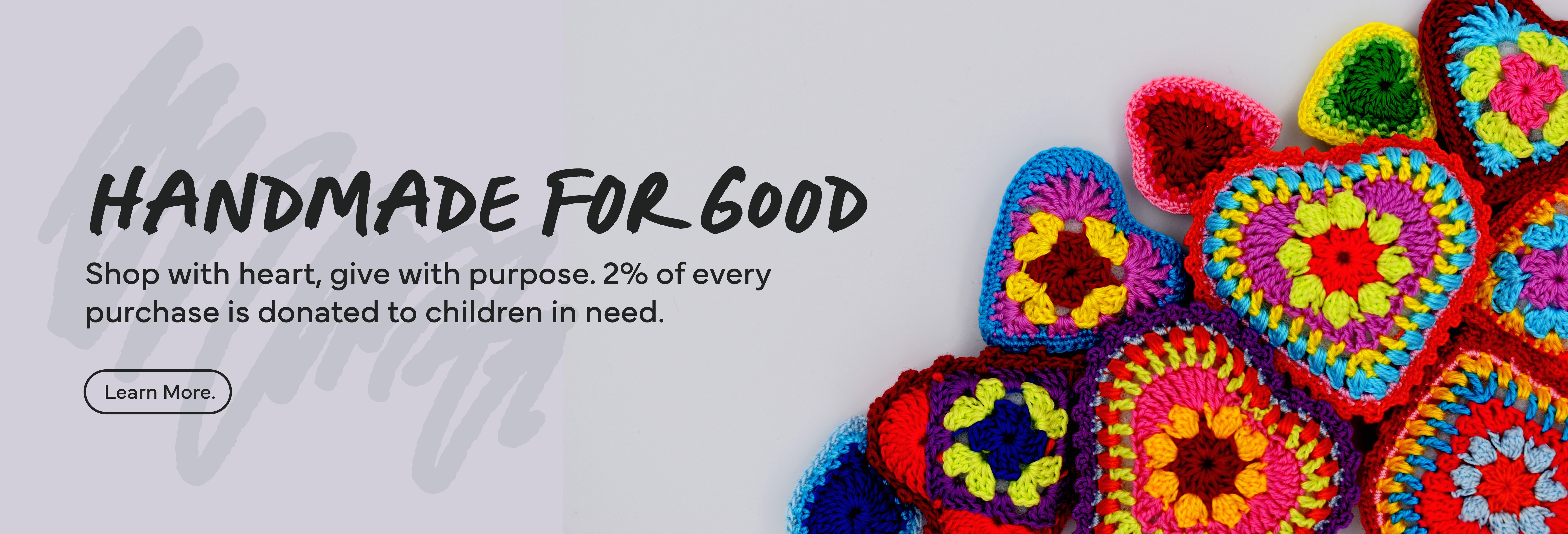 Handmade for Good: Directly support artists and makers. 2% of every sale is donated to children's charities.