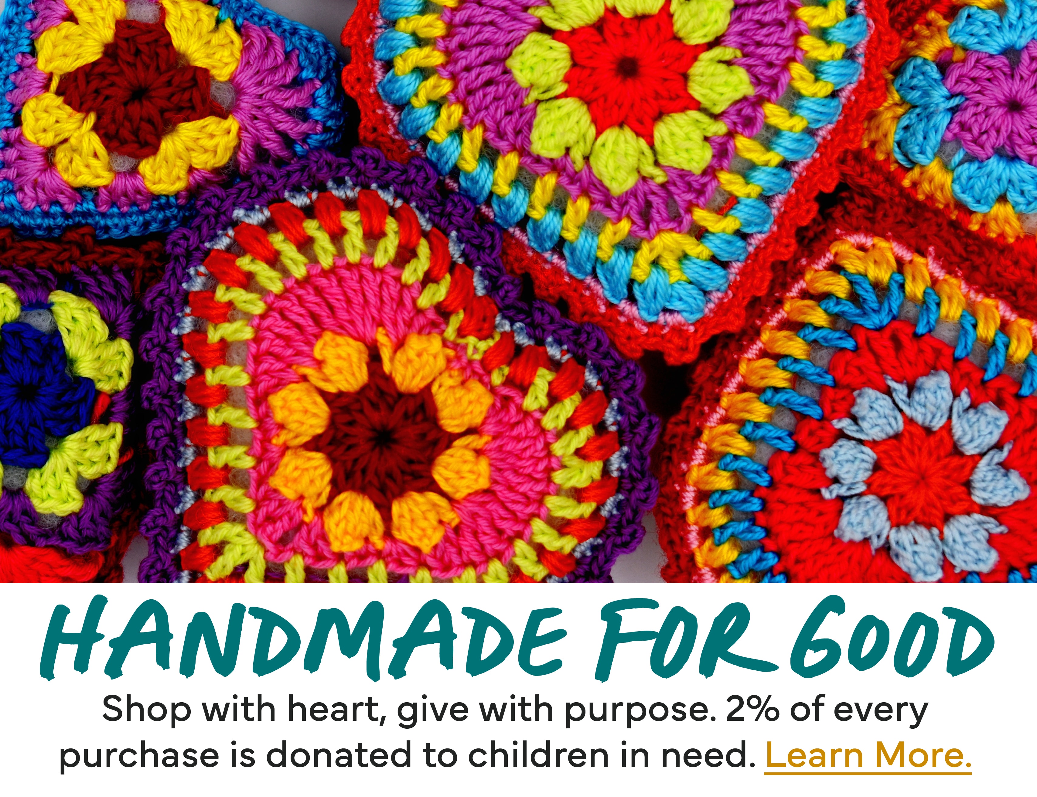 Handmade for Good: Directly support artists and makers. 2% of every sale is donated to children's charities.