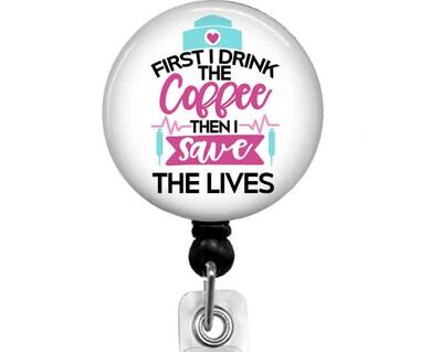 Nurse badge reel, First I Drink the Coffee then I save the Lives.