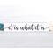 It is what it is... This cute little sign with it's humorous catchy saying, seems to be a popular one during these times! With four different fonts to choose from and two colors, (more available upon request), this sign will make a great addition to any decor! Stands alone on a shelf, table or window sill or can be hung with a saw tooth hanger! The dimensions are 12 wide x 2.5 x .75. This hand made sign is made of solid wood with chalk paint.