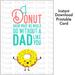 Father's Day Instant Download Printable Card: I Donut Know What We Would Do Without a Dad Like You