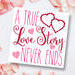 A True Love Story Never Ends Valentine's Day Sign